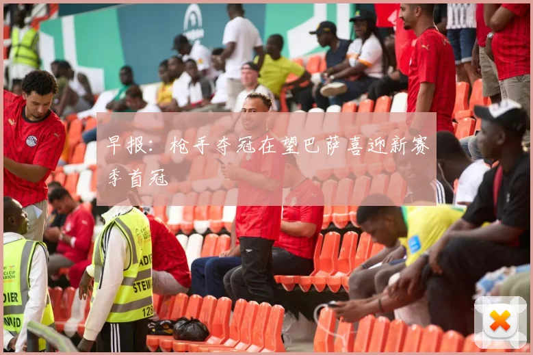 早报：枪手夺冠在望巴萨喜迎新赛季首冠