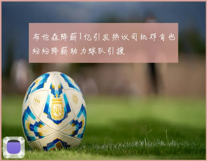 布伦森降薪1亿引发热议司机邓肯也纷纷降薪助力球队引援
