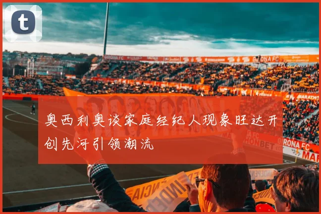 奥西利奥谈家庭经纪人现象旺达开创先河引领潮流