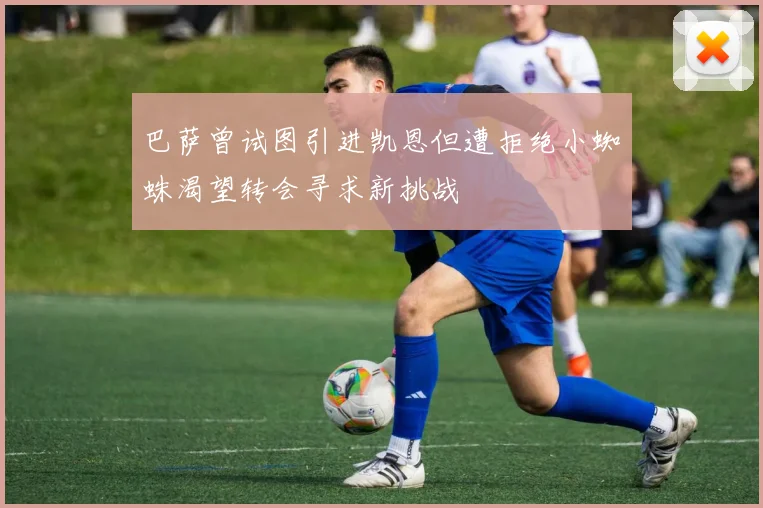 巴萨曾试图引进凯恩但遭拒绝小蜘蛛渴望转会寻求新挑战
