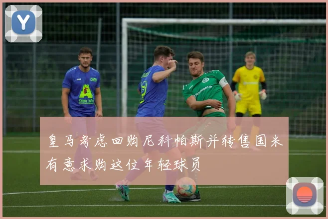 皇马考虑回购尼科帕斯并转售国米有意求购这位年轻球员