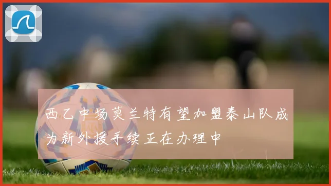西乙中场莫兰特有望加盟泰山队成为新外援手续正在办理中