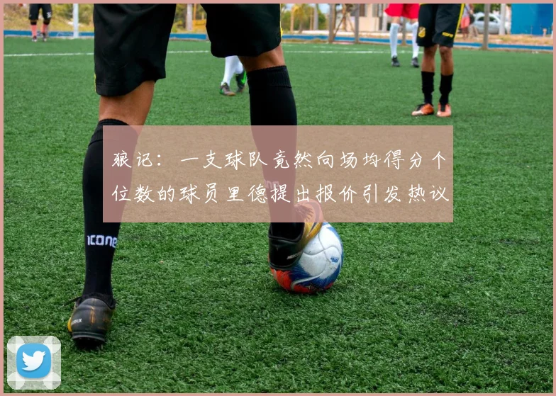 狼记：一支球队竟然向场均得分个位数的球员里德提出报价引发热议
