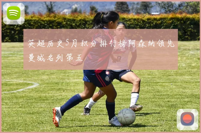 英超历史5月积分排行榜阿森纳领先曼城名列第五