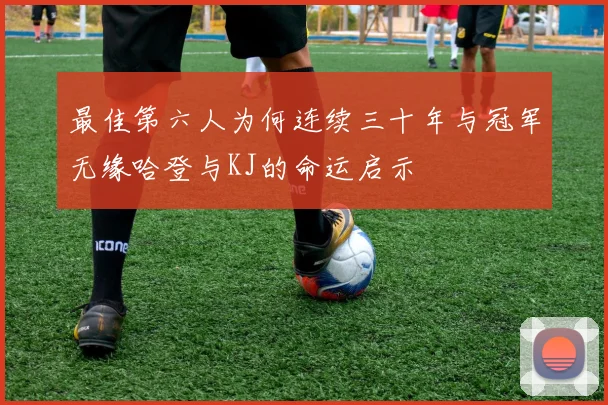 最佳第六人为何连续三十年与冠军无缘哈登与KJ的命运启示